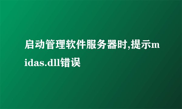 启动管理软件服务器时,提示midas.dll错误