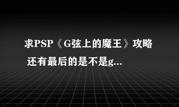 求PSP《G弦上的魔王》攻略  还有最后的是不是good ending
