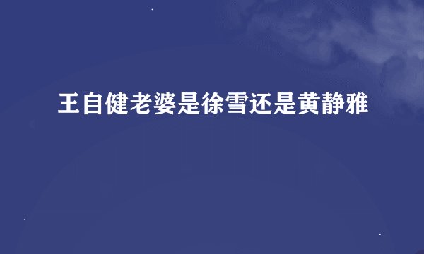 王自健老婆是徐雪还是黄静雅