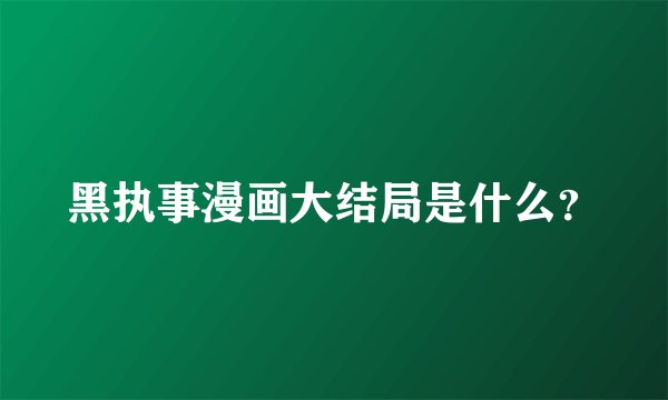 黑执事漫画大结局是什么？