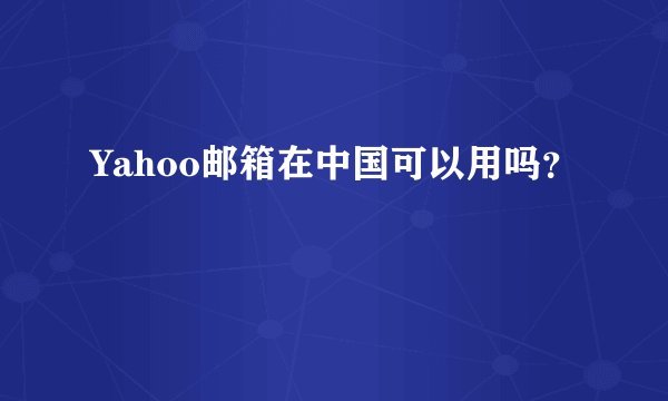 Yahoo邮箱在中国可以用吗？