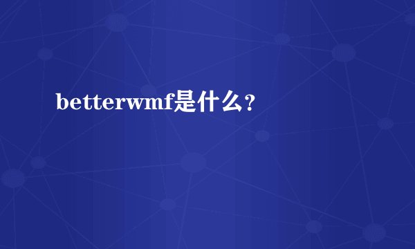 betterwmf是什么？