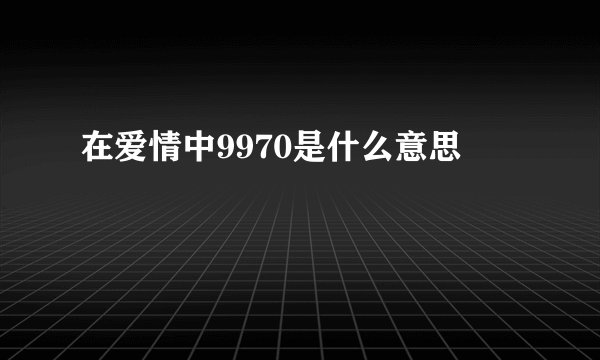 在爱情中9970是什么意思