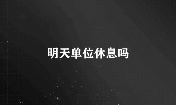 明天单位休息吗