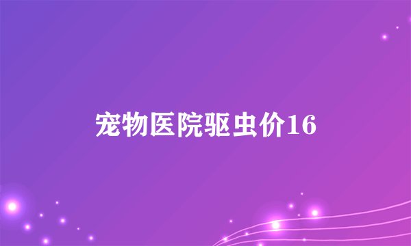 宠物医院驱虫价16