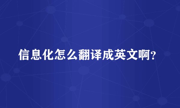 信息化怎么翻译成英文啊？