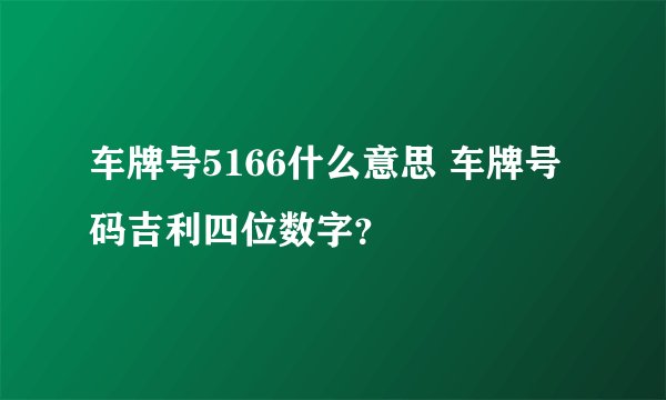 车牌号5166什么意思 车牌号码吉利四位数字？