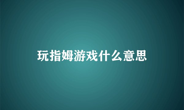 玩指姆游戏什么意思