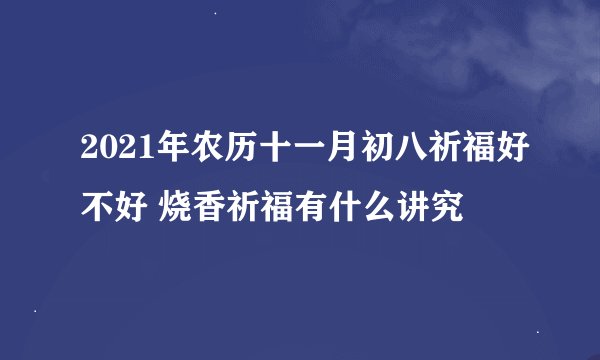 2021年农历十一月初八祈福好不好 烧香祈福有什么讲究