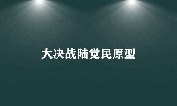 大决战陆觉民原型