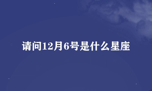 请问12月6号是什么星座