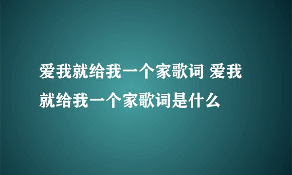 爱我就给我一个家歌词 爱我就给我一个家歌词是什么