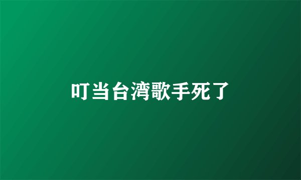 叮当台湾歌手死了