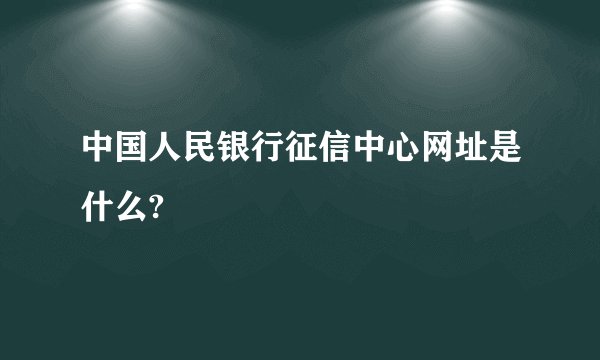 中国人民银行征信中心网址是什么?