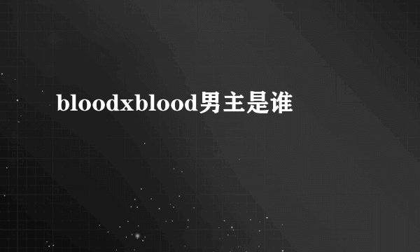 bloodxblood男主是谁