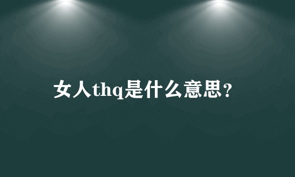女人thq是什么意思？