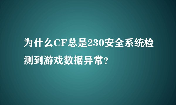 为什么CF总是230安全系统检测到游戏数据异常？