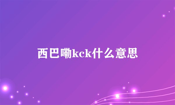 西巴嘞kck什么意思