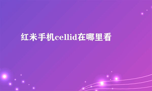 红米手机cellid在哪里看