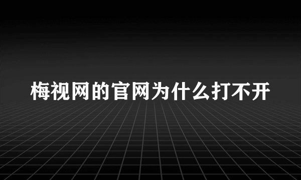 梅视网的官网为什么打不开