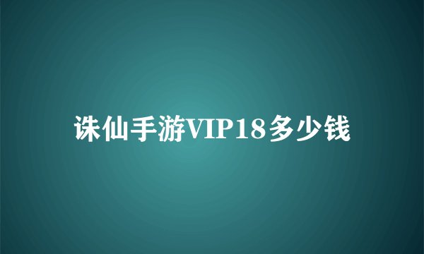 诛仙手游VIP18多少钱