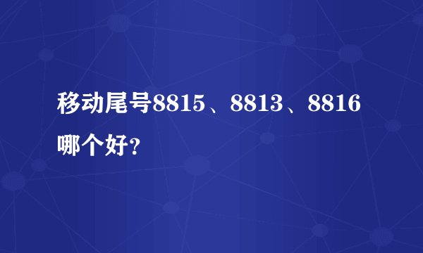 移动尾号8815、8813、8816哪个好？
