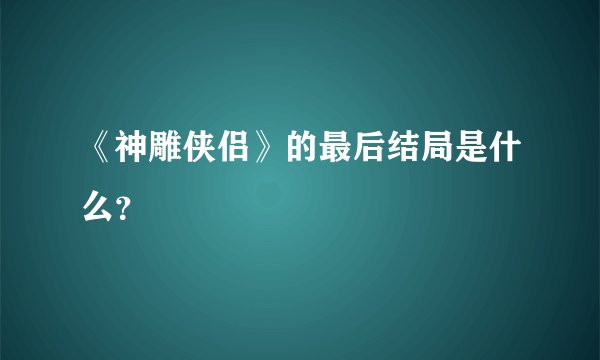 《神雕侠侣》的最后结局是什么？