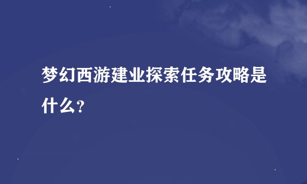 梦幻西游建业探索任务攻略是什么？