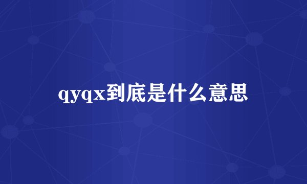 qyqx到底是什么意思