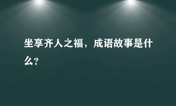 坐享齐人之福，成语故事是什么？