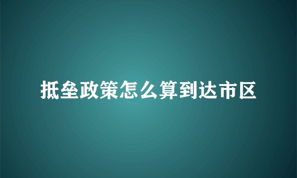 抵垒政策怎么算到达市区