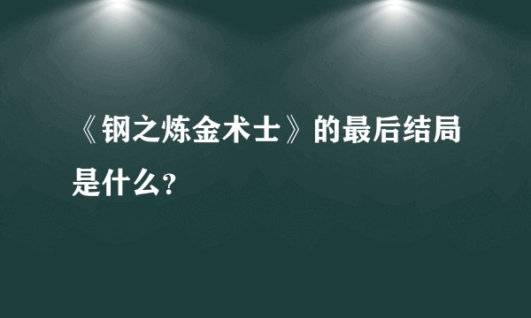 《钢之炼金术士》的最后结局是什么？