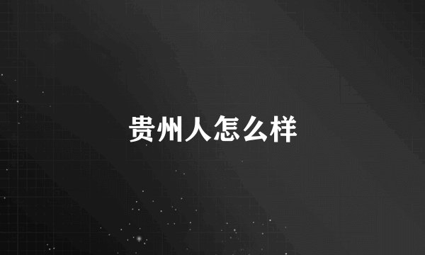 贵州人怎么样