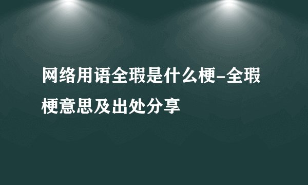 网络用语全瑕是什么梗-全瑕梗意思及出处分享