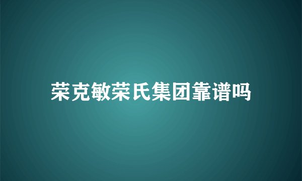 荣克敏荣氏集团靠谱吗