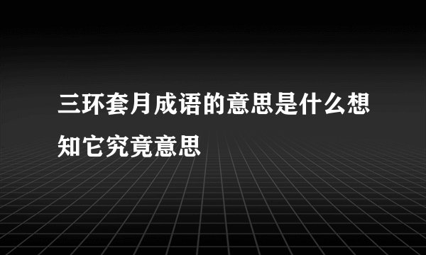 三环套月成语的意思是什么想知它究竟意思