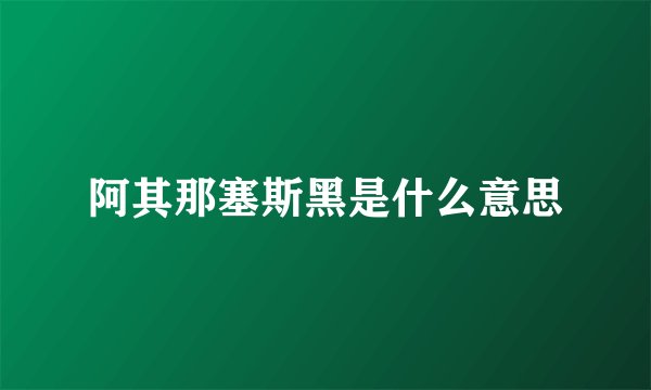 阿其那塞斯黑是什么意思