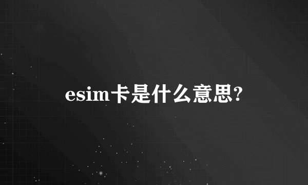 esim卡是什么意思?
