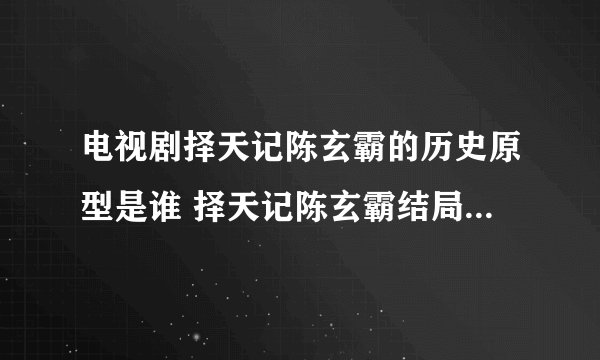 电视剧择天记陈玄霸的历史原型是谁 择天记陈玄霸结局怎么死的