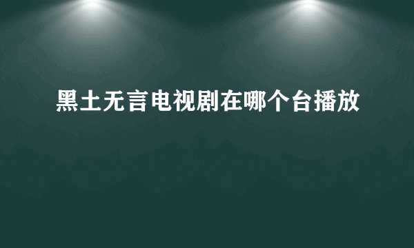 黑土无言电视剧在哪个台播放