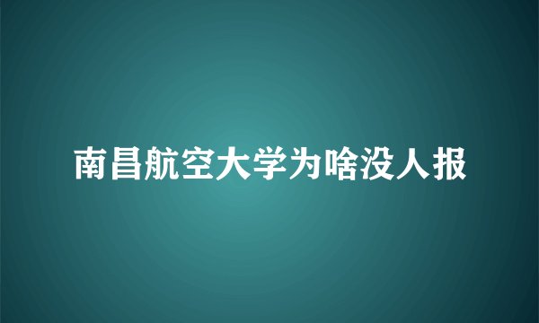 南昌航空大学为啥没人报