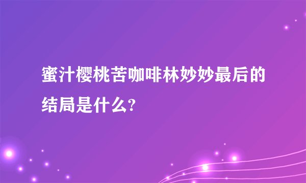蜜汁樱桃苦咖啡林妙妙最后的结局是什么?