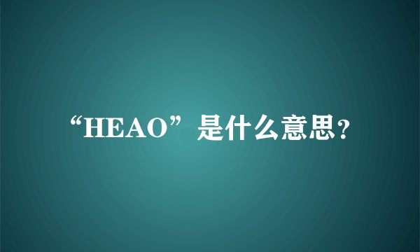 “HEAO”是什么意思？