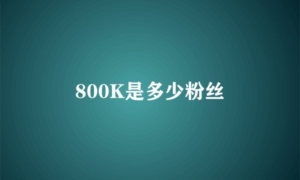 800K是多少粉丝