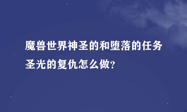 魔兽世界神圣的和堕落的任务圣光的复仇怎么做？
