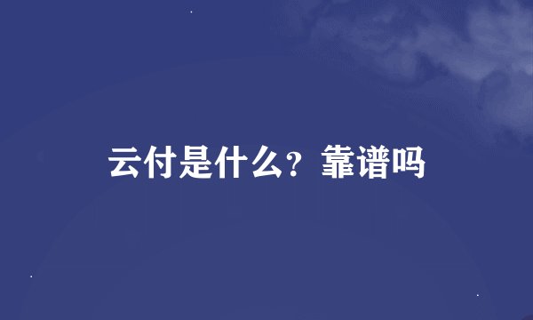 云付是什么？靠谱吗
