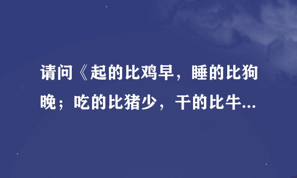 请问《起的比鸡早，睡的比狗晚；吃的比猪少，干的比牛多。》这话主要是撒意思；请才子解释一下！