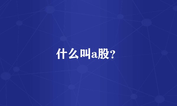什么叫a股？