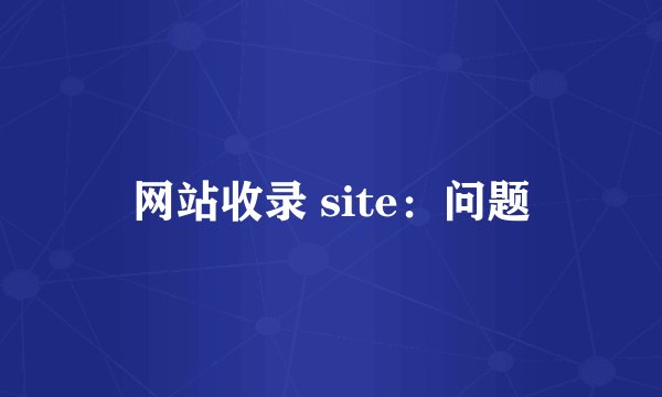 网站收录 site：问题