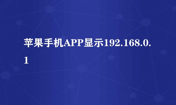 苹果手机APP显示192.168.0.1